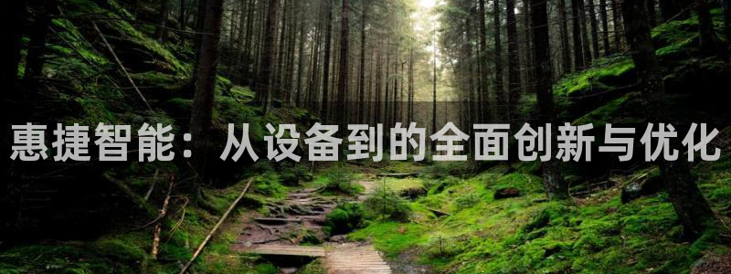 海南哈哈体育：惠捷智能：从设备到的全面创新与优化